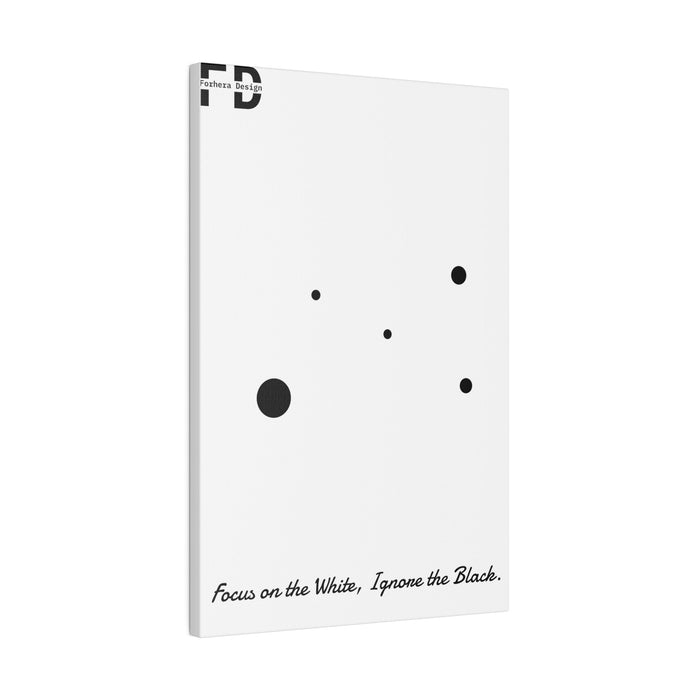 Focus on the White, Ignore the Black. Forhera Design Matte Canvas, Stretched, 0.75" - FORHERA DESIGN - bulk