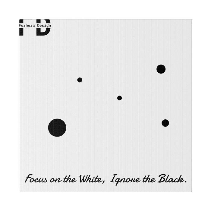 Focus on the White, Ignore the Black. Forhera Design Matte Canvas, Stretched, 0.75" - FORHERA DESIGN - bulk