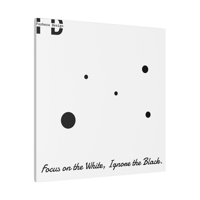 Focus on the White, Ignore the Black. Forhera Design Matte Canvas, Stretched, 0.75" - FORHERA DESIGN - bulk